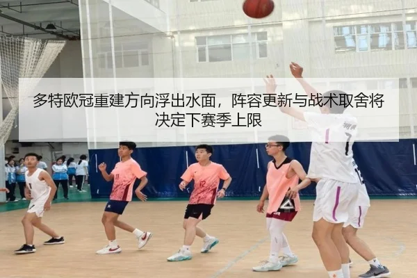 多特欧冠重建方向浮出水面，阵容更新与战术取舍将决定下赛季上限（kaiyun）