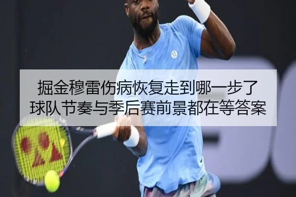 掘金穆雷伤病恢复走到哪一步了 球队节奏与季后赛前景都在等答案 - kaiyun